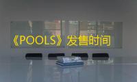 《POOLS》发售时间 POOLS什么时候发售